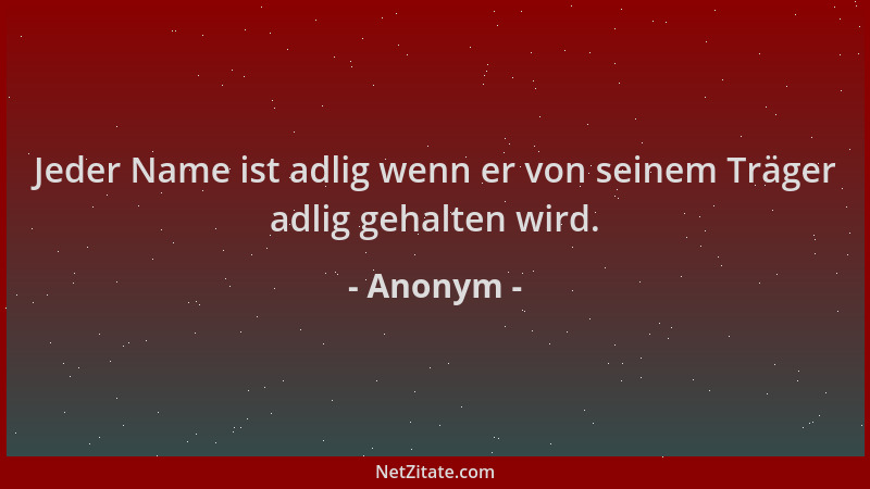 Anonym - Jeder Name ist adlig wenn er von seinem Träger adlig gehalten wird....