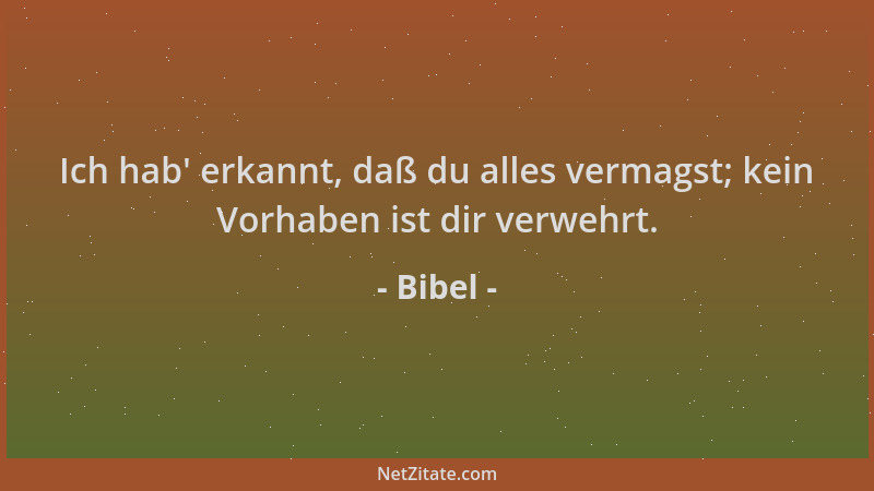 Bibel - Ich hab ' erkannt, daß du alles vermagst; kein Vorhaben ist dir verwehrt....