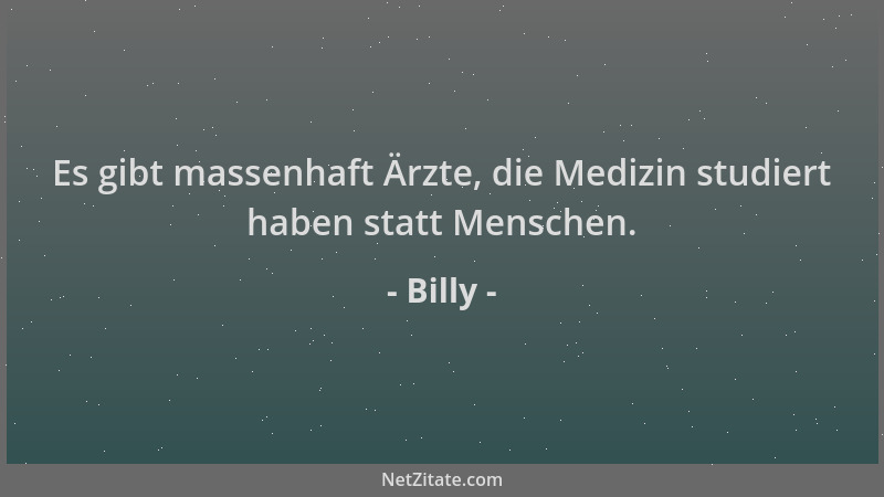 Billy - Es gibt massenhaft Ärzte, die Medizin studiert haben statt Menschen....