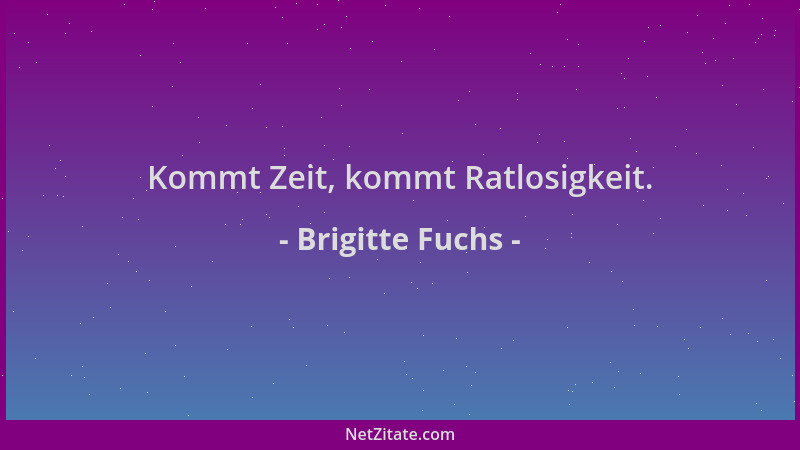Brigitte Fuchs - Kommt Zeit, kommt Ratlosigkeit....