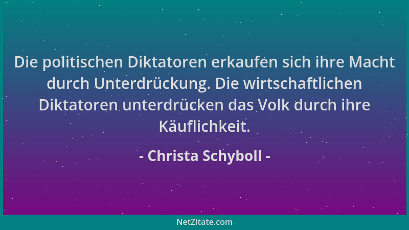 Christa Schyboll - Die politischen Diktatoren erkaufen sich ihre Macht durch Unterdrückung. Die wirtschaftlichen Diktatoren...