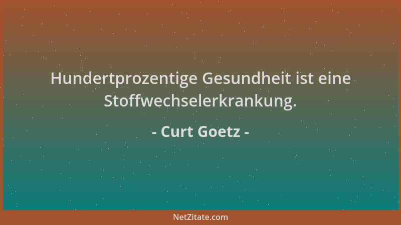 Curt Goetz - Hundertprozentige Gesundheit ist eine Stoffwechselerkrankung....