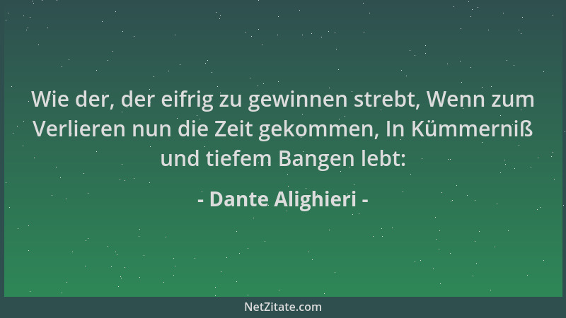 Dante Alighieri - Wie der, der eifrig zu gewinnen strebt, Wenn zum Verlieren nun die Zeit gekommen, In Kümmerniß und tiefem...