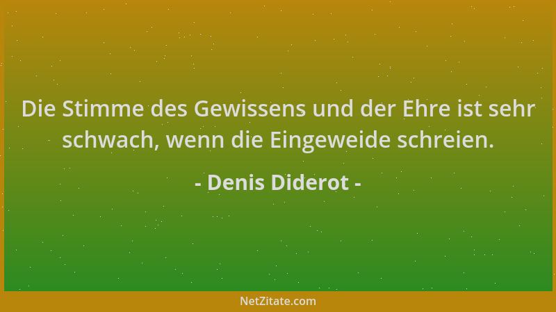 Denis Diderot - Die Stimme des Gewissens und der Ehre ist sehr schwach, wenn die Eingeweide schreien....