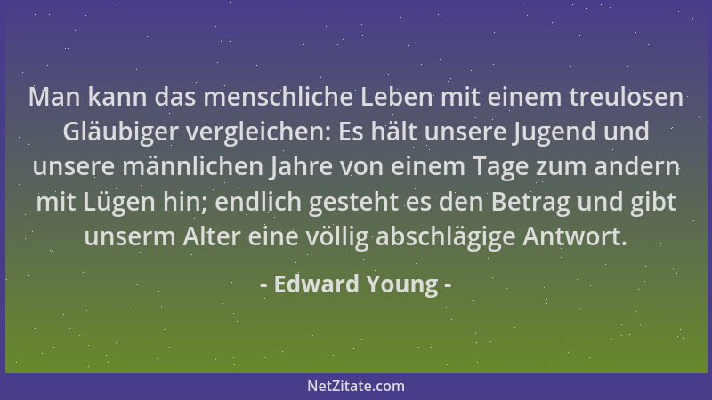 Edward Young - Man kann das menschliche Leben mit einem treulosen Gläubiger vergleichen: Es hält unsere Jugend und unsere m...