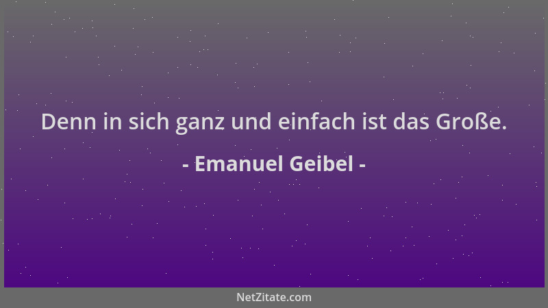 Emanuel Geibel - Denn in sich ganz und einfach ist das Große....