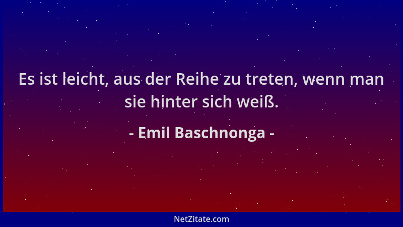 Emil Baschnonga - Es ist leicht, aus der Reihe zu treten, wenn man sie hinter sich weiß....