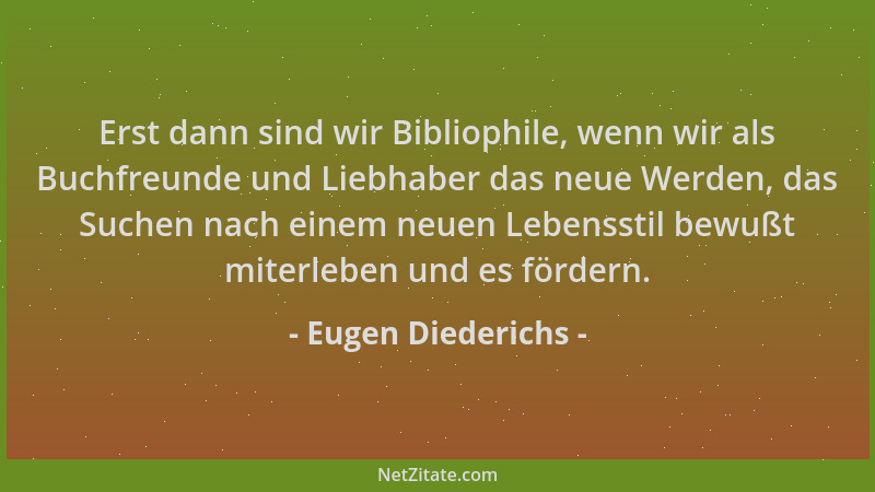 Eugen Diederichs - Erst dann sind wir Bibliophile, wenn wir als Buchfreunde und Liebhaber das neue Werden, das Suchen nach...