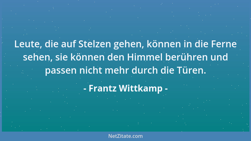 Frantz Wittkamp - Leute, die auf Stelzen gehen, können in die Ferne sehen, sie können den Himmel berühren und passen nicht...