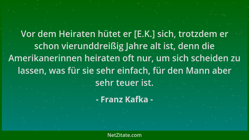 Franz Kafka - Vor dem Heiraten hütet er [E.K.] sich, trotzdem er schon vierunddreißig Jahre alt ist, denn die Amerikanerinn...