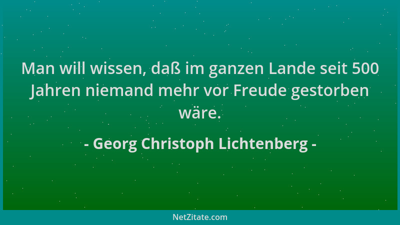 Georg Christoph Lichtenberg - Man will wissen, daß im ganzen Lande seit 500 Jahren niemand mehr vor Freude gestorben wäre....
