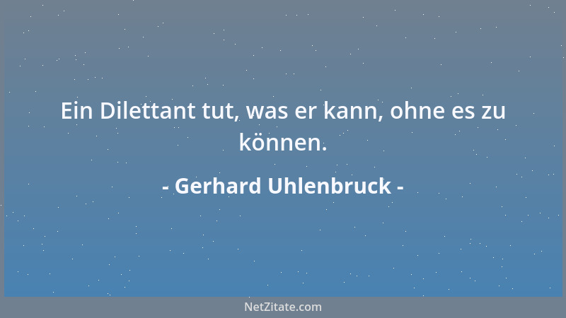 Gerhard Uhlenbruck - Ein Dilettant tut, was er kann, ohne es zu können....