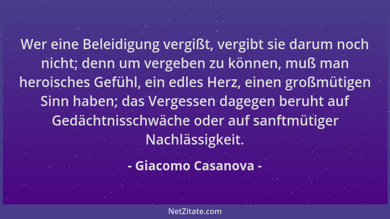 Giacomo Casanova - Wer eine Beleidigung vergißt, vergibt sie darum noch nicht; denn um vergeben zu können, muß man heroisch...