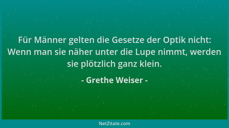 Grethe Weiser - Für Männer gelten die Gesetze der Optik nicht: Wenn man sie näher unter die Lupe nimmt, werden sie plötzlic...