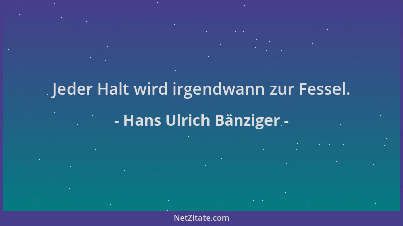 Hans Ulrich Bänziger - Jeder Halt wird irgendwann zur Fessel....