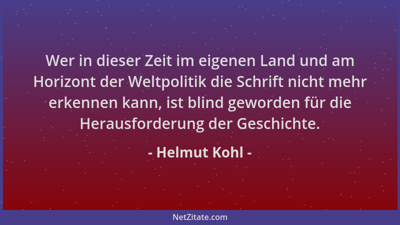 Helmut Kohl - Wer in dieser Zeit im eigenen Land und am Horizont der Weltpolitik die Schrift nicht mehr erkennen kann, ist...
