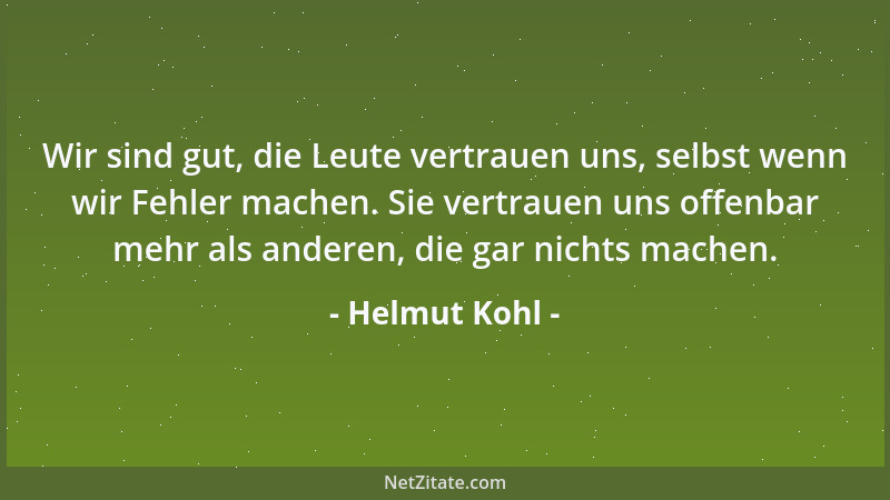 Helmut Kohl - Wir sind gut, die Leute vertrauen uns, selbst wenn wir Fehler machen. Sie vertrauen uns offenbar mehr als and...