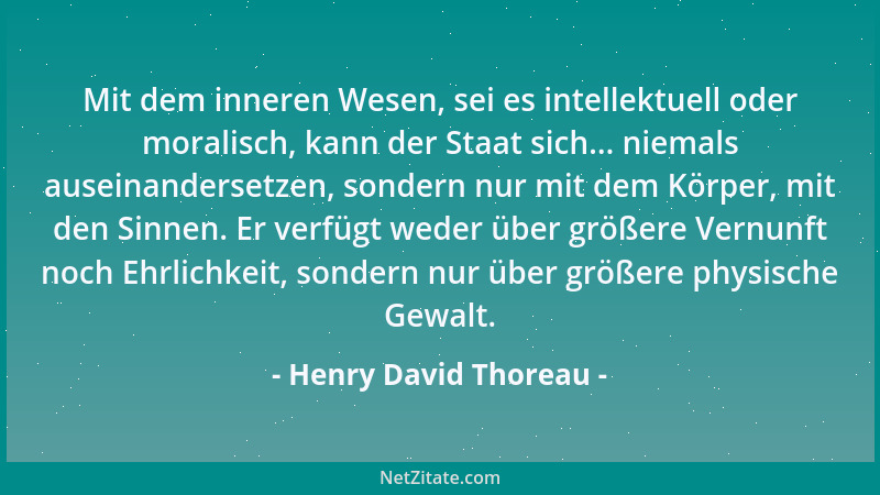 Henry David Thoreau - Mit dem inneren Wesen, sei es intellektuell oder moralisch, kann der Staat sich... niemals auseinande...