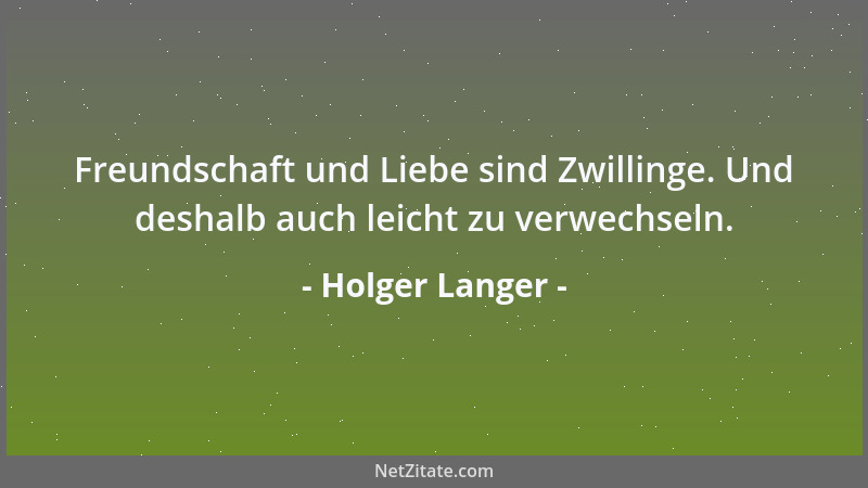 Holger Langer - Freundschaft und Liebe sind Zwillinge. Und deshalb auch leicht zu verwechseln....
