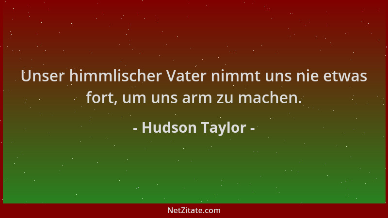 Hudson Taylor - Unser himmlischer Vater nimmt uns nie etwas fort, um uns arm zu machen....