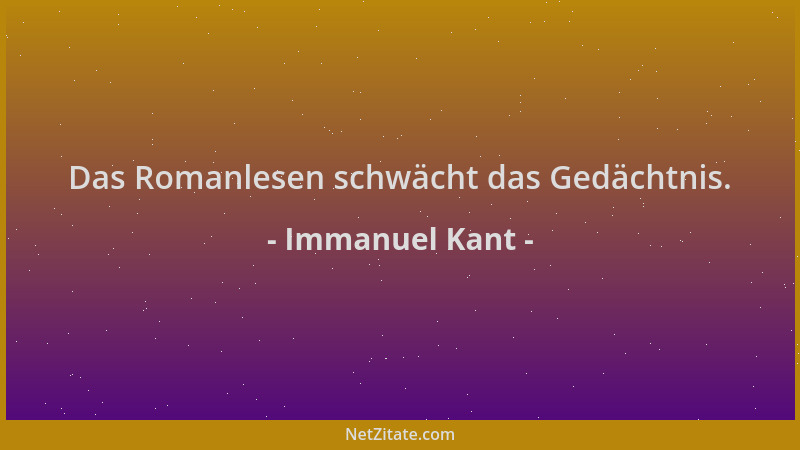 Immanuel Kant - Das Romanlesen schwächt das Gedächtnis....