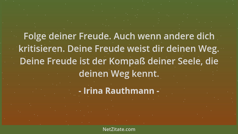 Irina Rauthmann - Folge deiner Freude. Auch wenn andere dich kritisieren. Deine Freude weist dir deinen Weg. Deine Freude i...
