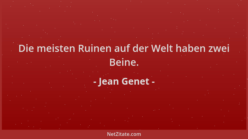 Jean Genet - Die meisten Ruinen auf der Welt haben zwei Beine....