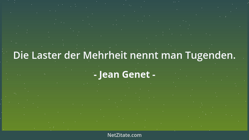 Jean Genet - Die Laster der Mehrheit nennt man Tugenden....