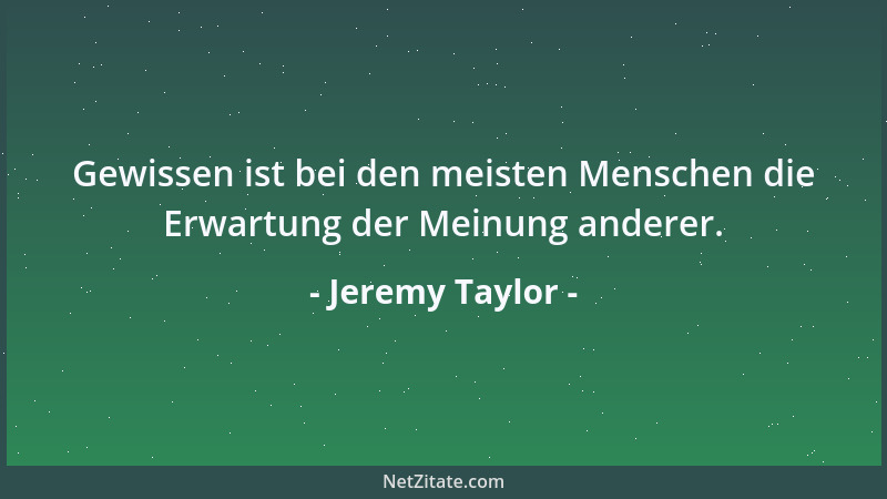 Jeremy Taylor - Gewissen ist bei den meisten Menschen die Erwartung der Meinung anderer....