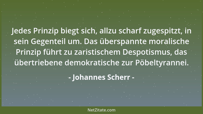 Johannes Scherr - Jedes Prinzip biegt sich, allzu scharf zugespitzt, in sein Gegenteil um. Das überspannte moralische Prinz...