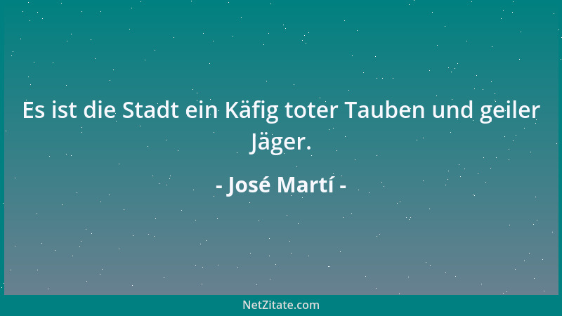 José Martí - Die ungebildete Masse ist in Dingen des Verstandes schwerfällig und scheu und möchte, daß man sie gut regiert;...
