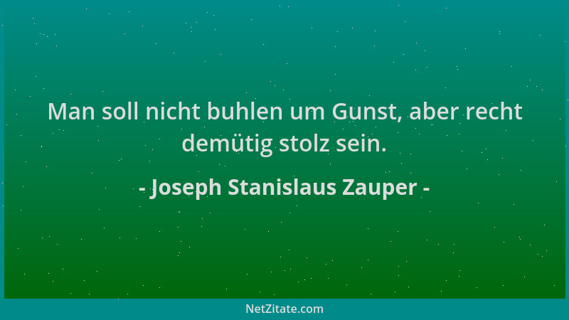 Joseph Stanislaus Zauper - Man soll nicht buhlen um Gunst, aber recht demütig stolz sein....