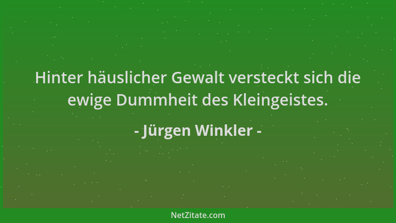 Jürgen Winkler - Hinter häuslicher Gewalt versteckt sich die ewige Dummheit des Kleingeistes....
