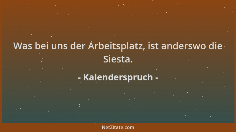 Kalenderspruch - Was bei uns der Arbeitsplatz, ist anderswo die Siesta....