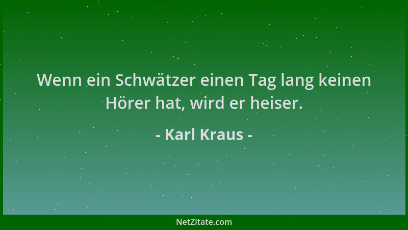 Karl Kraus - Wenn ein Schwätzer einen Tag lang keinen Hörer hat, wird er heiser....