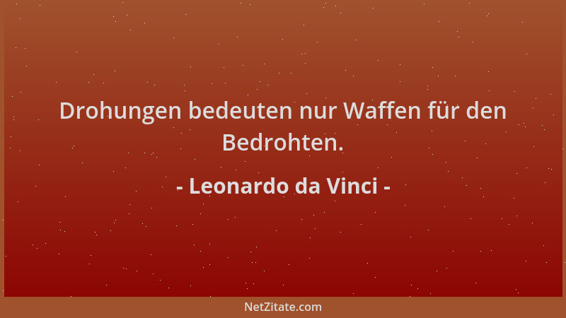 Leonardo da Vinci - Drohungen bedeuten nur Waffen für den Bedrohten....