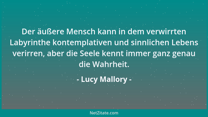Lucy Mallory - Der äußere Mensch kann in dem verwirrten Labyrinthe kontemplativen und sinnlichen Lebens verirren, aber die...