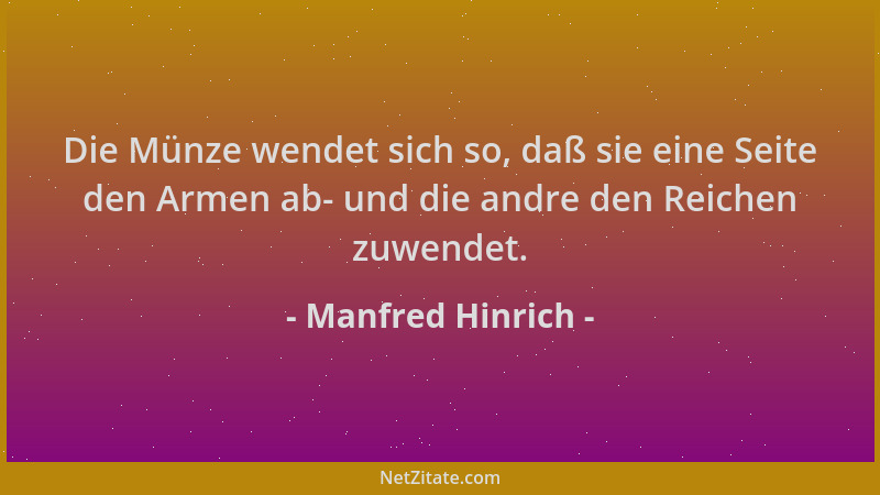Manfred Hinrich - Die Münze wendet sich so, daß sie eine Seite den Armen ab- und die andre den Reichen zuwendet....