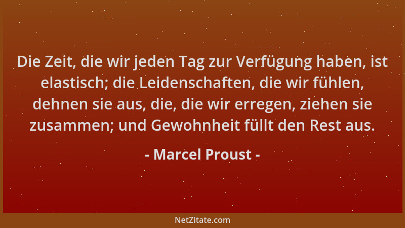 Marcel Proust - Die Zeit, die wir jeden Tag zur Verfügung haben, ist elastisch; die Leidenschaften, die wir fühlen, dehnen...