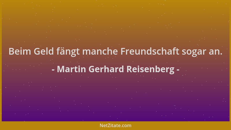 Martin Gerhard Reisenberg - Beim Geld fängt manche Freundschaft sogar an....