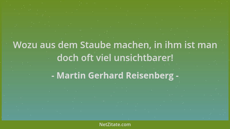 Martin Gerhard Reisenberg - Wozu aus dem Staube machen, in ihm ist man doch oft viel unsichtbarer!...