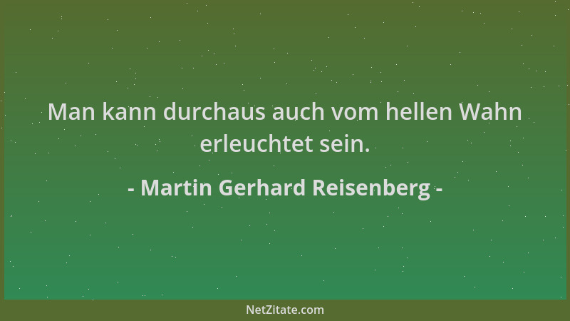 Martin Gerhard Reisenberg - Man kann durchaus auch vom hellen Wahn erleuchtet sein....