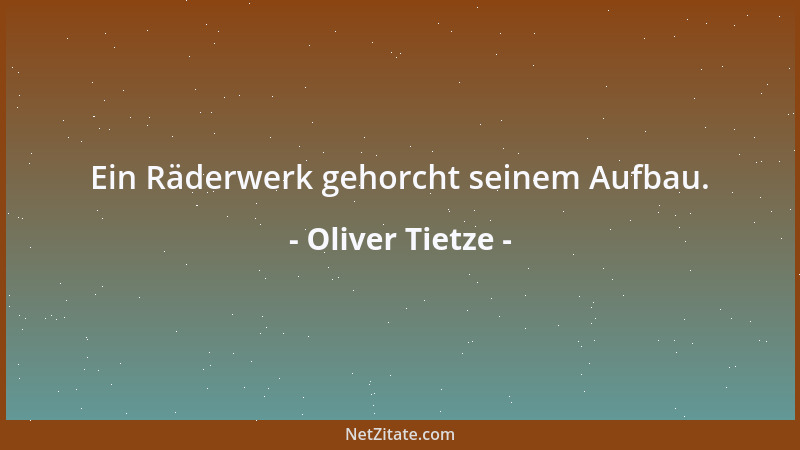 Oliver Tietze - Ein Räderwerk gehorcht seinem Aufbau....