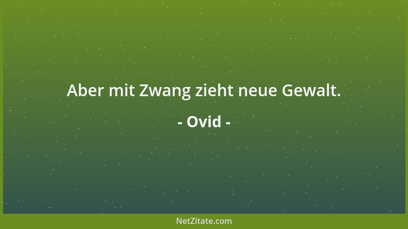 Ovid - Aber mit Zwang zieht neue Gewalt....