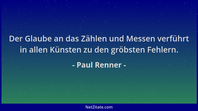 Paul Renner - Der Glaube an das Zählen und Messen verführt in allen Künsten zu den gröbsten Fehlern....