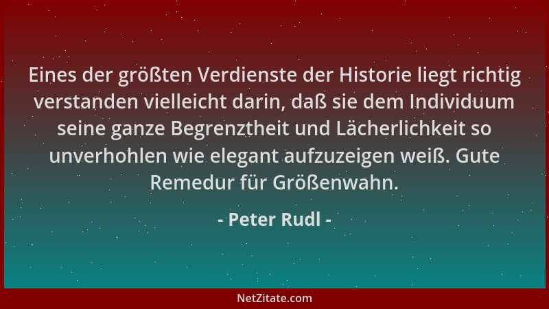 Peter Rudl - Eines der größten Verdienste der Historie liegt richtig verstanden vielleicht darin, daß sie dem Individuum se...