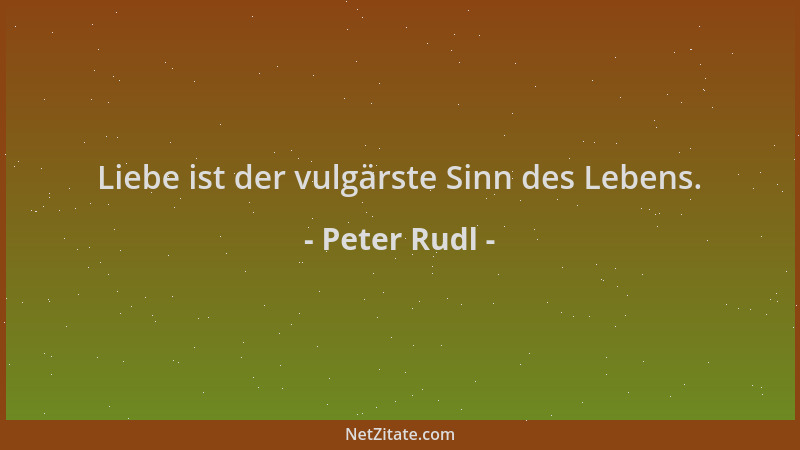 Peter Rudl - Liebe ist der vulgärste Sinn des Lebens....