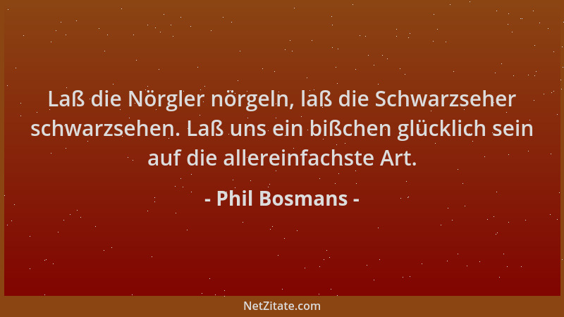 Phil Bosmans - Laß die Nörgler nörgeln, laß die Schwarzseher schwarzsehen. Laß uns ein bißchen glücklich sein auf die aller...