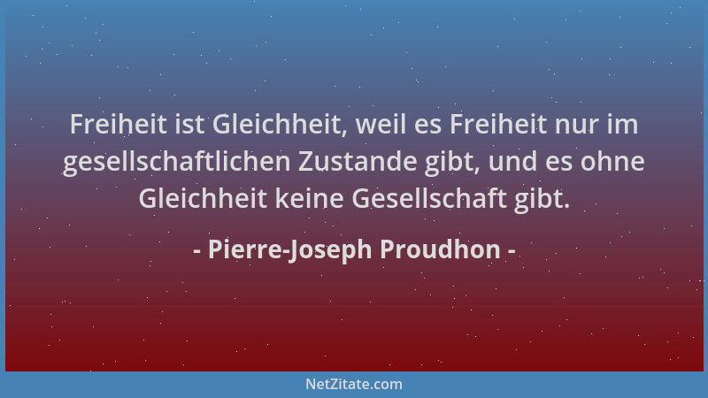 Pierre-Joseph Proudhon - Freiheit ist Gleichheit, weil es Freiheit nur im gesellschaftlichen Zustande gibt, und es ohne Gle...