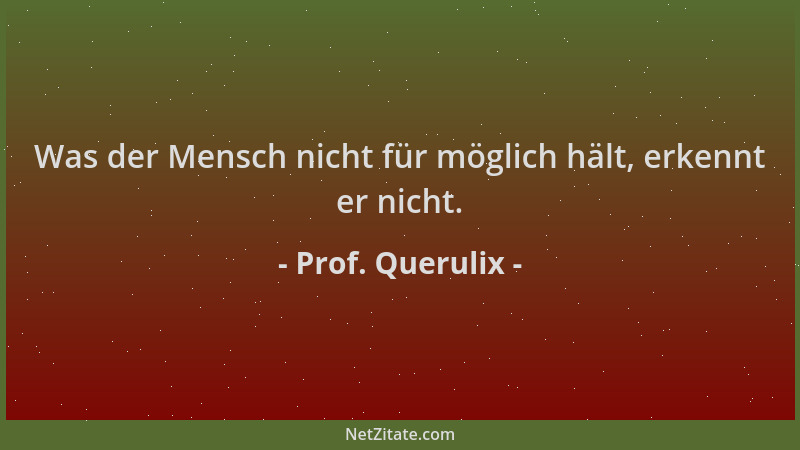Prof. Querulix - Was der Mensch nicht für möglich hält, erkennt er nicht....